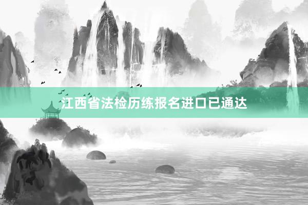 江西省法检历练报名进口已通达