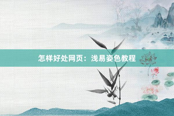 怎样好处网页：浅易姿色教程