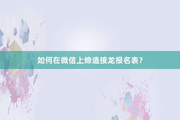如何在微信上缔造接龙报名表？