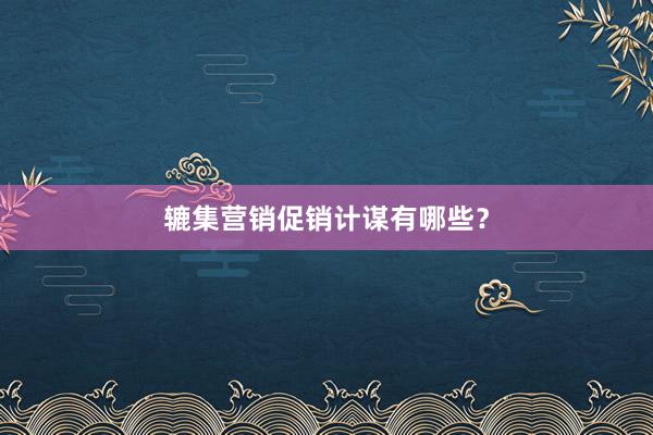 辘集营销促销计谋有哪些？