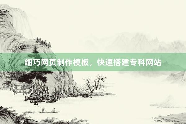 细巧网页制作模板，快速搭建专科网站