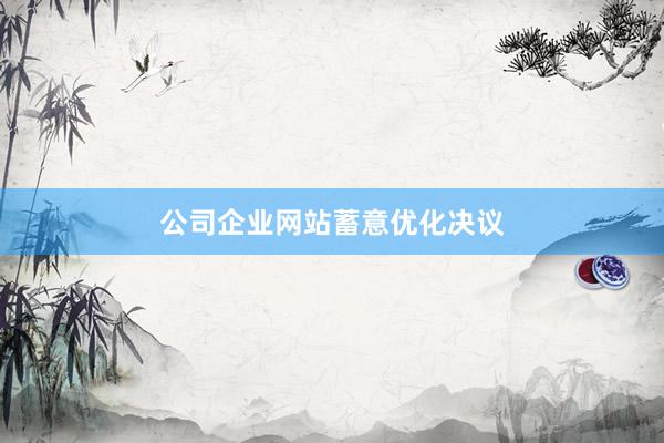 公司企业网站蓄意优化决议