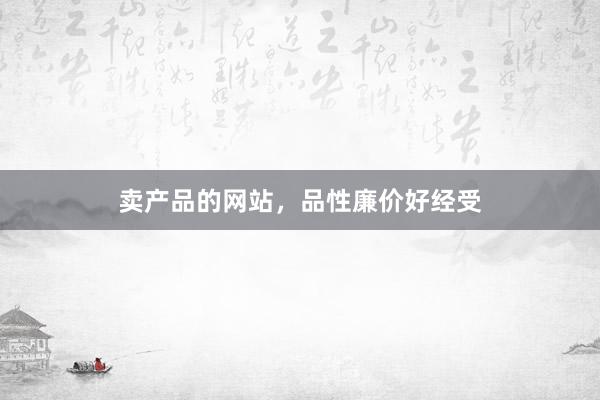 卖产品的网站，品性廉价好经受
