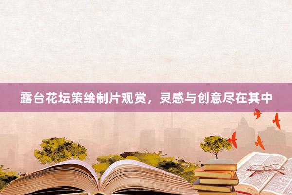 露台花坛策绘制片观赏，灵感与创意尽在其中